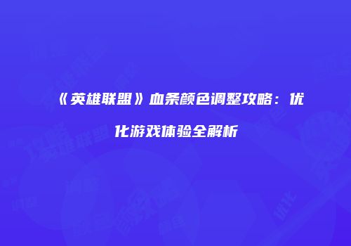 《英雄联盟》血条颜色调整攻略：优化游戏体验全解析