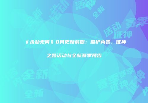 《永劫无间》8月更新前瞻：维护内容、征神之路活动与全新赛季预告