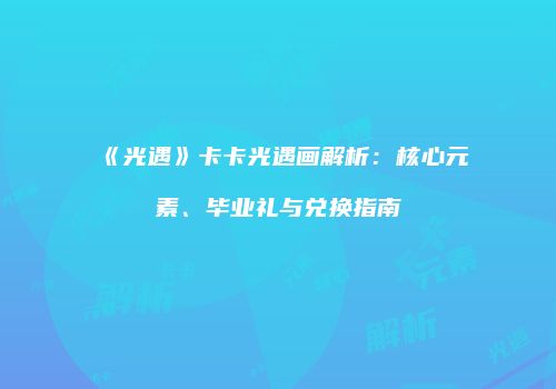 《光遇》卡卡光遇画解析：核心元素、毕业礼与兑换指南