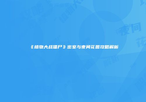 《植物大战僵尸》密室与夜间花园攻略解析