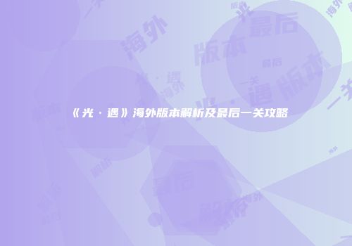 《光·遇》海外版本解析及最后一关攻略