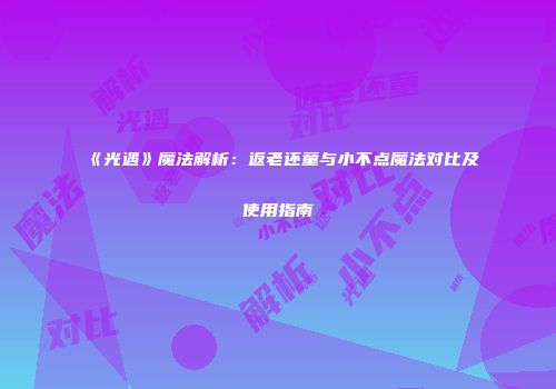 《光遇》魔法解析：返老还童与小不点魔法对比及使用指南