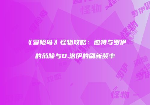 《冒险岛》怪物攻略：迪特与罗伊的消除与D.洛伊的刷新频率