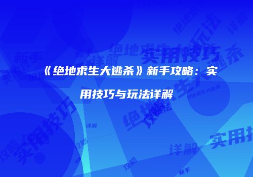 《绝地求生大逃杀》新手攻略：实用技巧与玩法详解