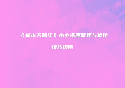 《都市天际线》水电资源管理与优化技巧指南
