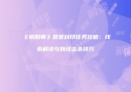 《阴阳师》悬赏封印任务攻略：线索解读与妖怪击杀技巧