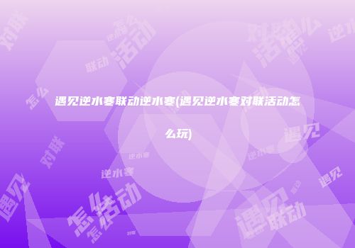 遇见逆水寒联动逆水寒(遇见逆水寒对联活动怎么玩)