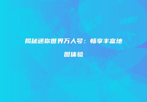 揭秘迷你世界万人号：畅享丰富地图体验