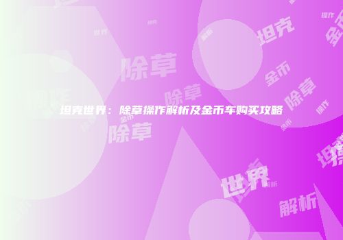 坦克世界：除草操作解析及金币车购买攻略