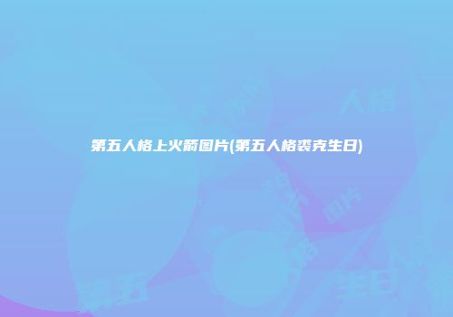 第五人格上火箭图片(第五人格裘克生日)