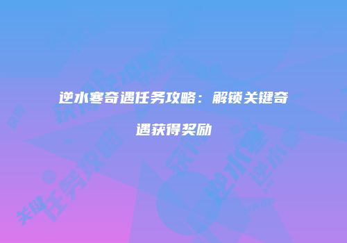 逆水寒奇遇任务攻略：解锁关键奇遇获得奖励