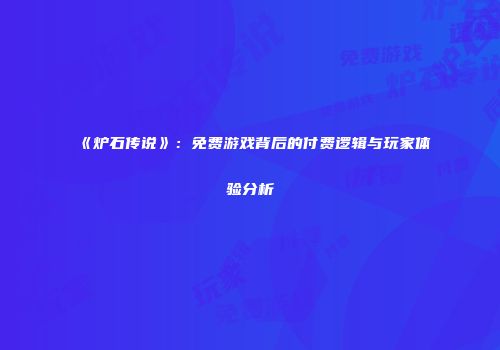 《炉石传说》：免费游戏背后的付费逻辑与玩家体验分析