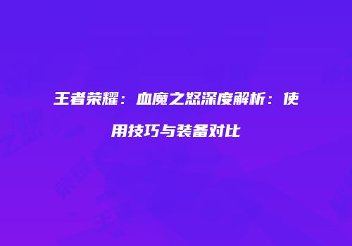王者荣耀：血魔之怒深度解析：使用技巧与装备对比