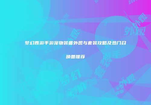 梦幻西游手游宠物装备外观与套装攻略及热门召唤兽推荐
