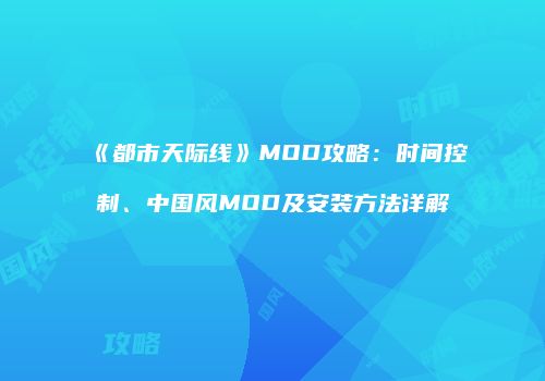 《都市天际线》MOD攻略：时间控制、中国风MOD及安装方法详解