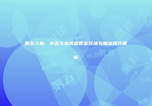 第五人格：小丑与杰克监管者玩法与加点技巧解析