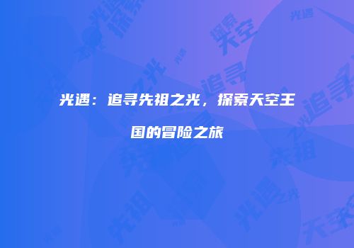 光遇：追寻先祖之光，探索天空王国的冒险之旅