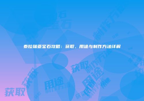 泰拉瑞亚宝石攻略：获取、用途与制作方法详解