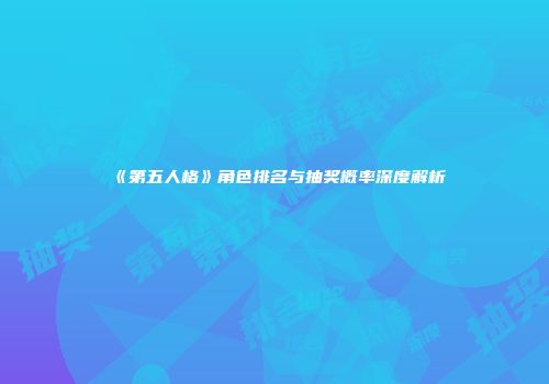 《第五人格》角色排名与抽奖概率深度解析