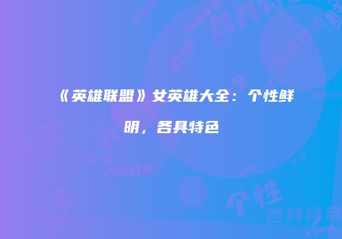 《英雄联盟》女英雄大全：个性鲜明，各具特色