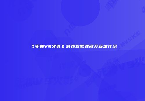 《死神VS火影》游戏攻略详解及版本介绍