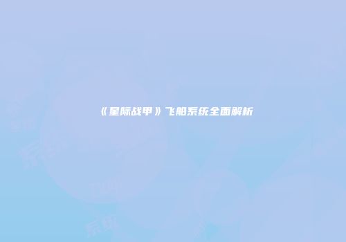 《星际战甲》飞船系统全面解析