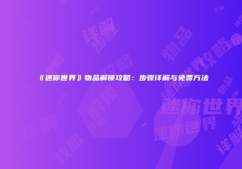 《迷你世界》物品解锁攻略：步骤详解与免费方法