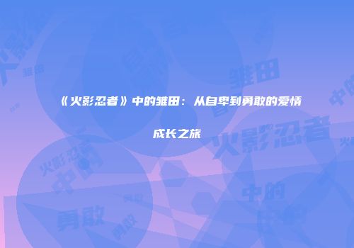 《火影忍者》中的雏田：从自卑到勇敢的爱情成长之旅