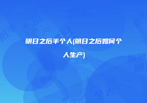 明日之后半个人(明日之后如何个人生产)