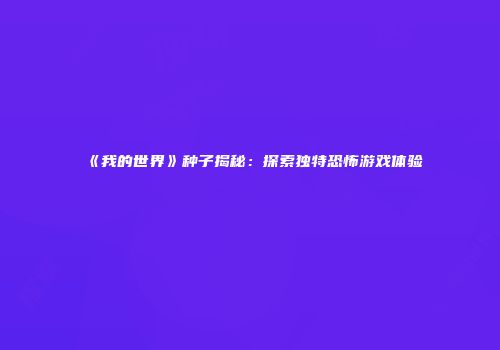 《我的世界》种子揭秘：探索独特恐怖游戏体验