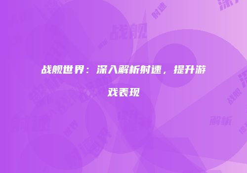 战舰世界：深入解析射速，提升游戏表现