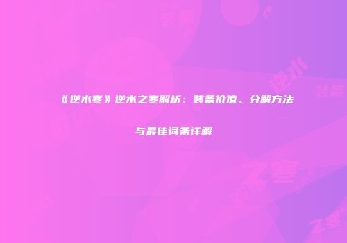 《逆水寒》逆水之寒解析：装备价值、分解方法与最佳词条详解