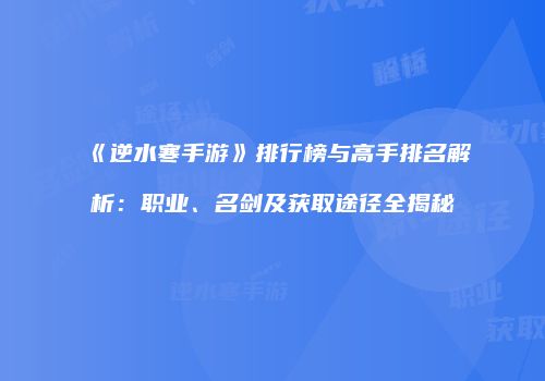 《逆水寒手游》排行榜与高手排名解析：职业、名剑及获取途径全揭秘