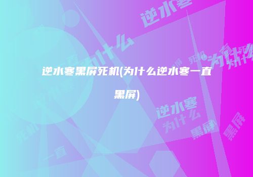 逆水寒黑屏死机(为什么逆水寒一直黑屏)