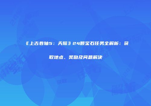 《上古卷轴5：天际》24颗宝石任务全解析：获取地点、奖励及问题解决