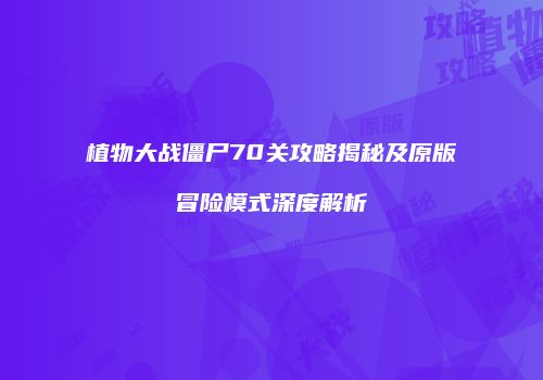 植物大战僵尸70关攻略揭秘及原版冒险模式深度解析
