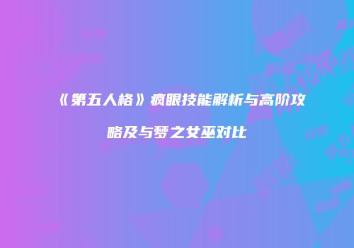 《第五人格》疯眼技能解析与高阶攻略及与梦之女巫对比