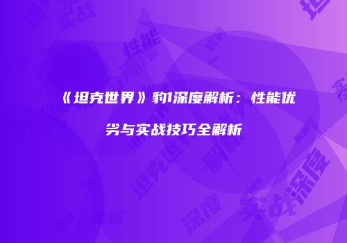 《坦克世界》豹1深度解析：性能优劣与实战技巧全解析