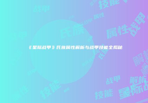《星际战甲》氏族属性解析与战甲技能全揭秘