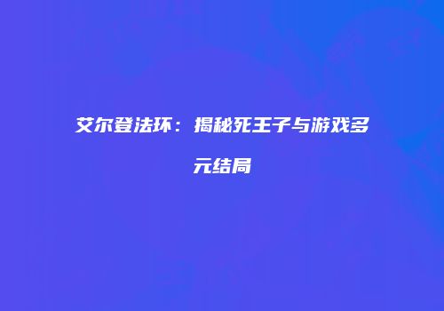 艾尔登法环：揭秘死王子与游戏多元结局