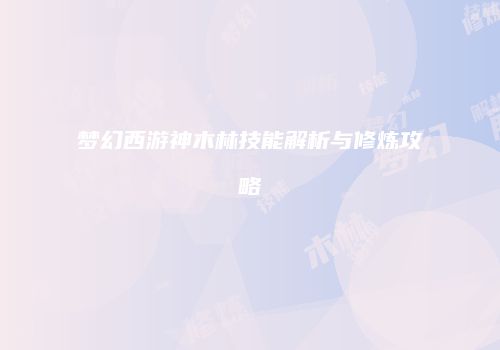 梦幻西游神木林技能解析与修炼攻略