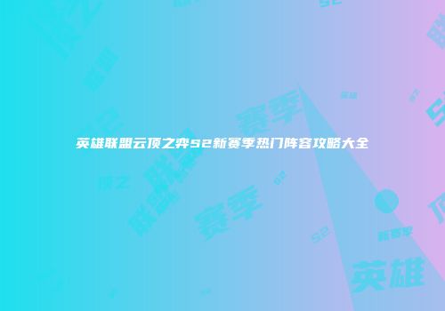 英雄联盟云顶之弈S2新赛季热门阵容攻略大全