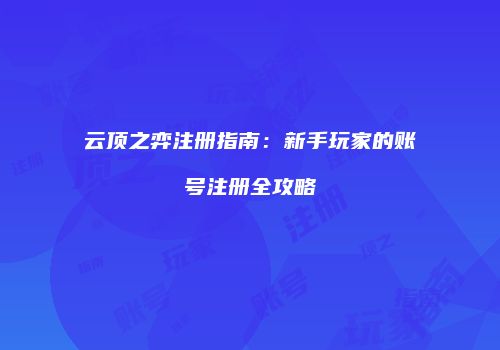 云顶之弈注册指南：新手玩家的账号注册全攻略