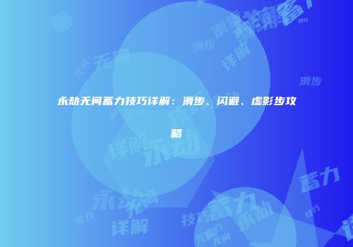 永劫无间蓄力技巧详解：滑步、闪避、虚影步攻略