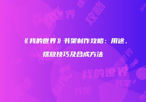 《我的世界》书架制作攻略：用途、摆放技巧及合成方法