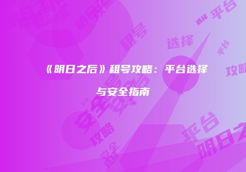 《明日之后》租号攻略：平台选择与安全指南