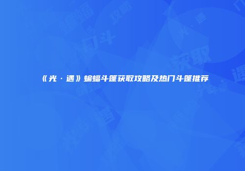 《光·遇》蝙蝠斗篷获取攻略及热门斗篷推荐