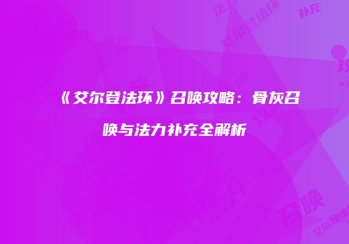《艾尔登法环》召唤攻略：骨灰召唤与法力补充全解析