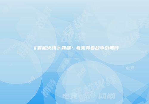 《穿越火线》网剧：电竞青春故事引期待