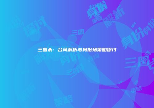 三国杀：台词解析与身份场策略探讨